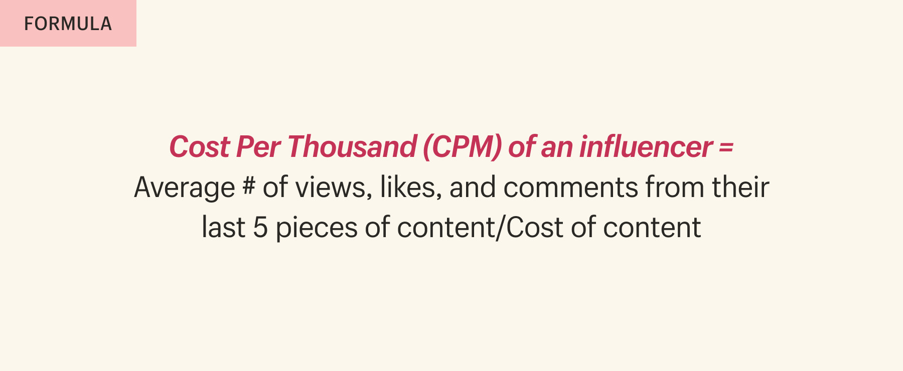 Cost Per Thousand (CPM) of an influencer = Average # of views, likes, and comments from their last 5 pieces of content/Cost of content